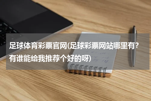 足球体育彩票官网(足球彩票网站哪里有？有谁能给我推荐个好的呀)