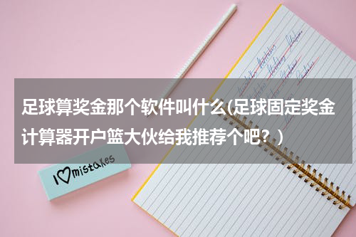 足球算奖金那个软件叫什么(足球固定奖金计算器开户篮大伙给我推荐个吧？)