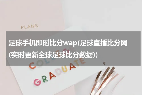足球手机即时比分wap(足球直播比分网(实时更新全球足球比分数据))