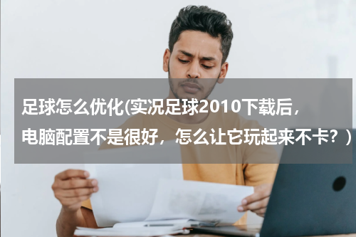 足球怎么优化(实况足球2010下载后，电脑配置不是很好，怎么让它玩起来不卡？)