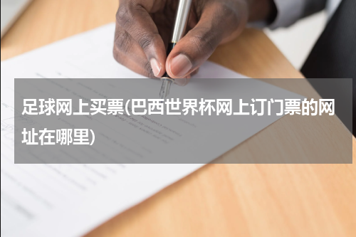 足球网上买票(巴西世界杯网上订门票的网址在哪里)