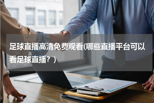 足球直播高清免费观看(哪些直播平台可以看足球直播？)