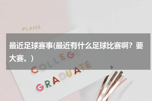 最近足球赛事(最近有什么足球比赛啊？要大赛。)