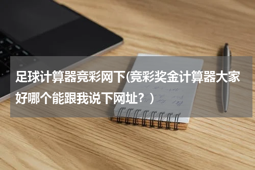 足球计算器竞彩网下(竞彩奖金计算器大家好哪个能跟我说下网址？)