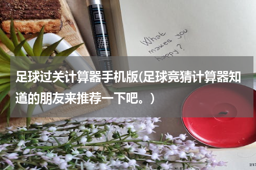 足球过关计算器手机版(足球竞猜计算器知道的朋友来推荐一下吧。)