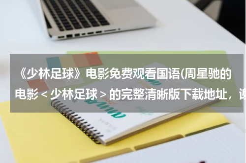 《少林足球》电影免费观看国语(周星驰的电影＜少林足球＞的完整清晰版下载地址，谢谢)