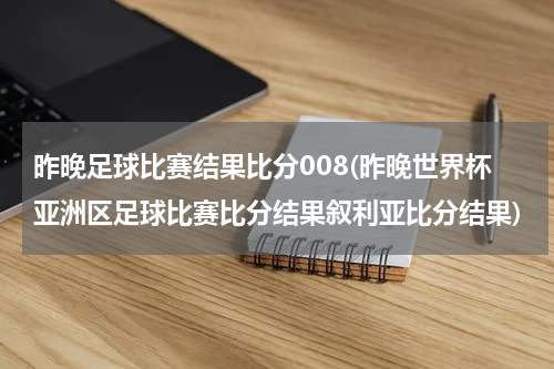 昨晚足球比赛结果比分008(昨晚世界杯亚洲区足球比赛比分结果叙利亚比分结果)