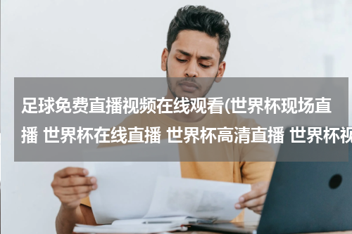 足球免费直播视频在线观看(世界杯现场直播 世界杯在线直播 世界杯高清直播 世界杯视频直播)