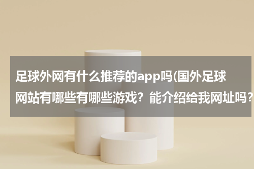 足球外网有什么推荐的app吗(国外足球网站有哪些有哪些游戏？能介绍给我网址吗？)