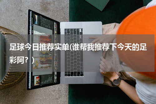 足球今日推荐实单(谁帮我推荐下今天的足彩阿？)