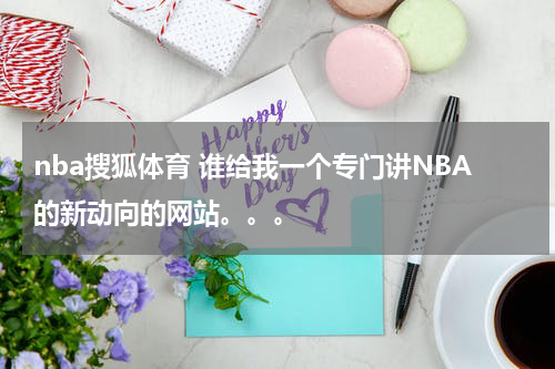 nba搜狐体育 谁给我一个专门讲NBA的新动向的网站。。。