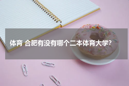 体育 合肥有没有哪个二本体育大学？