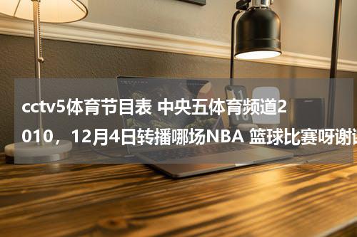 cctv5体育节目表 中央五体育频道2010，12月4日转播哪场NBA 篮球比赛呀谢谢