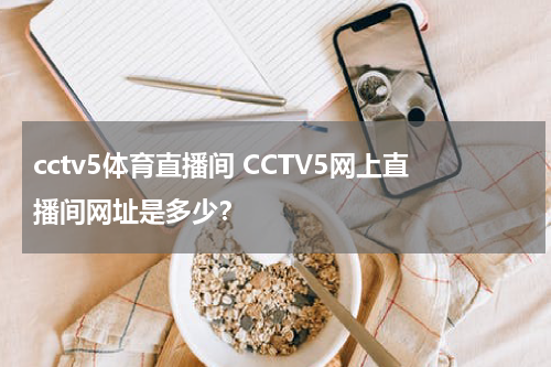 cctv5体育直播间 CCTV5网上直播间网址是多少？