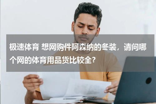 极速体育 想网购件阿森纳的冬装，请问哪个网的体育用品货比较全？