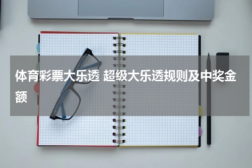 体育彩票大乐透 超级大乐透规则及中奖金额