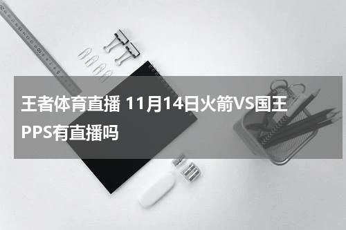 王者体育直播 11月14日火箭VS国王PPS有直播吗