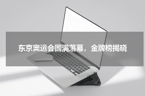 东京奥运会圆满落幕，金牌榜揭晓