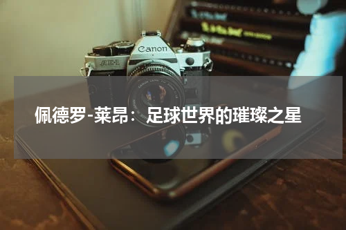 佩德罗-莱昂：足球世界的璀璨之星