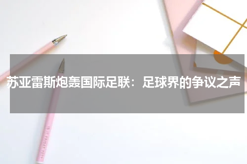 苏亚雷斯炮轰国际足联：足球界的争议之声
