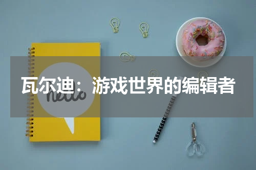 瓦尔迪：游戏世界的编辑者