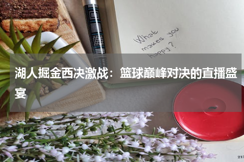 湖人掘金西决激战：篮球巅峰对决的直播盛宴