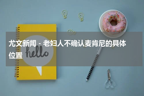 尤文新闻 - 老妇人不确认麦肯尼的具体位置