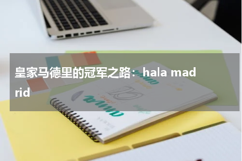 皇家马德里的冠军之路：hala madrid