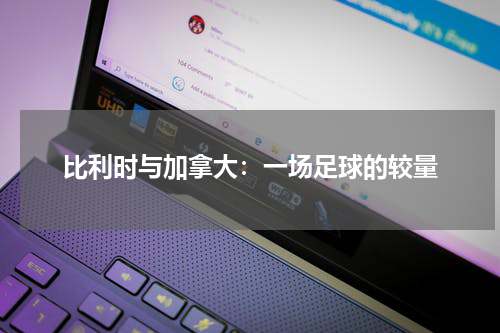 比利时与加拿大：一场足球的较量