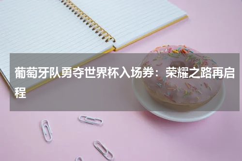 葡萄牙队勇夺世界杯入场券：荣耀之路再启程