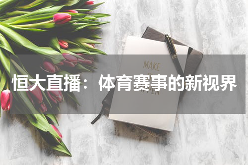 恒大直播：体育赛事的新视界