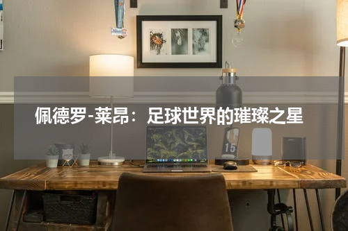 佩德罗-莱昂：足球世界的璀璨之星
