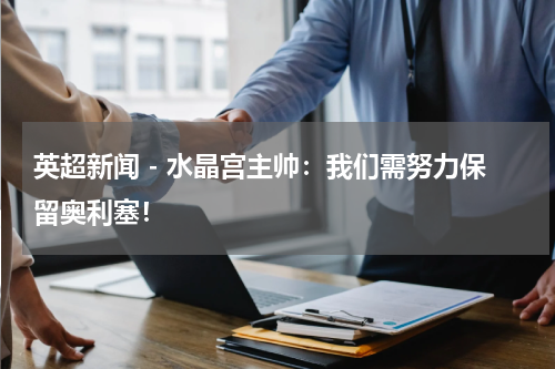 英超新闻 - 水晶宫主帅：我们需努力保留奥利塞！