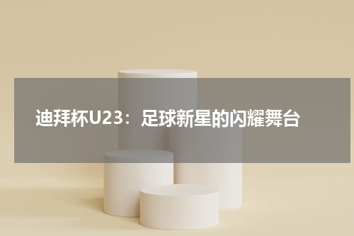 迪拜杯U23：足球新星的闪耀舞台