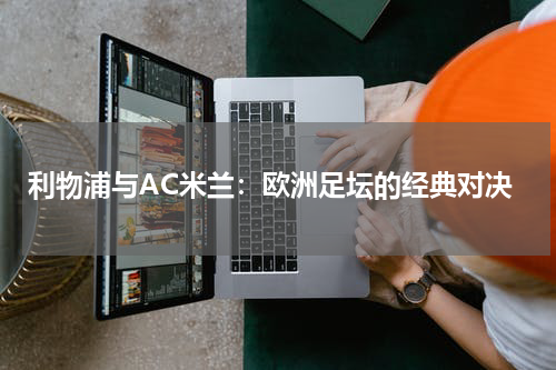 利物浦与AC米兰：欧洲足坛的经典对决