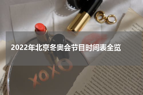 2022年北京冬奥会节目时间表全览