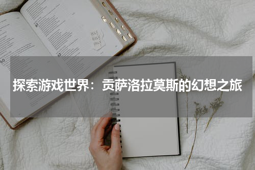 探索游戏世界：贡萨洛拉莫斯的幻想之旅