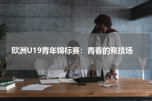 欧洲U19青年锦标赛：青春的竞技场