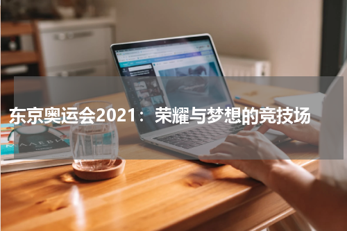 东京奥运会2021：荣耀与梦想的竞技场