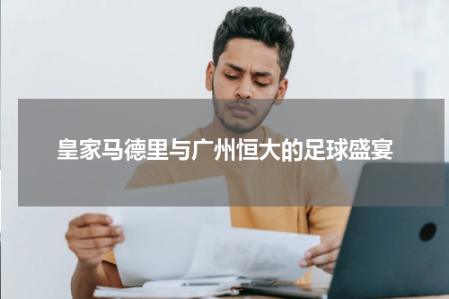 皇家马德里与广州恒大的足球盛宴