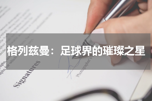 格列兹曼：足球界的璀璨之星