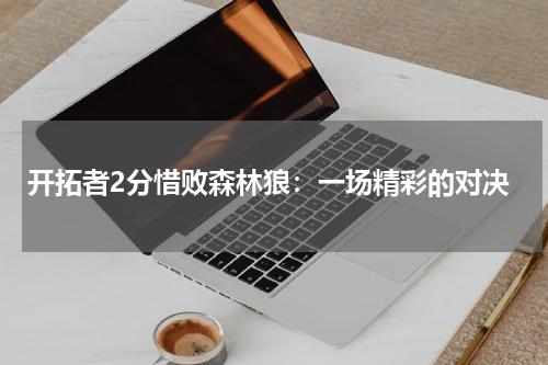 开拓者2分惜败森林狼：一场精彩的对决