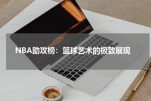 NBA助攻榜：篮球艺术的极致展现