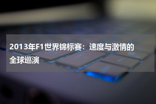 2013年F1世界锦标赛：速度与激情的全球巡演
