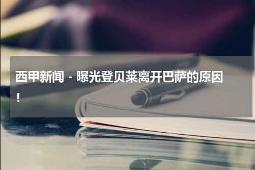 西甲新闻 - 曝光登贝莱离开巴萨的原因！