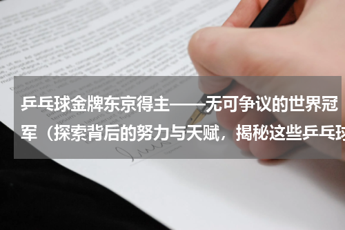 乒乓球金牌东京得主——无可争议的世界冠军（探索背后的努力与天赋，揭秘这些乒乓球王者的故事）