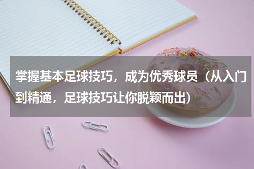 掌握基本足球技巧，成为优秀球员（从入门到精通，足球技巧让你脱颖而出）