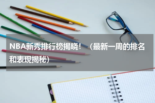 NBA新秀排行榜揭晓！（最新一周的排名和表现揭秘）