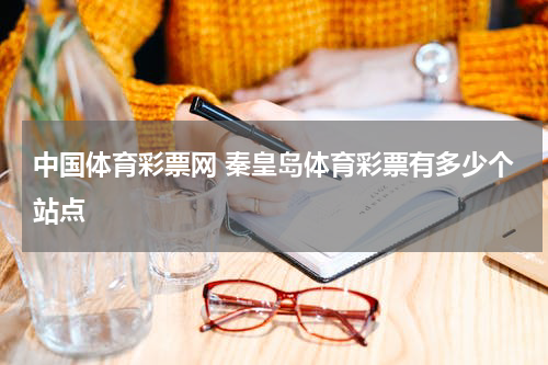 中国体育彩票网 秦皇岛体育彩票有多少个站点