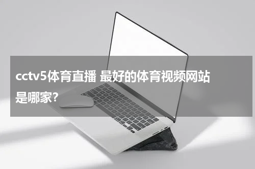 cctv5体育直播 最好的体育视频网站是哪家？